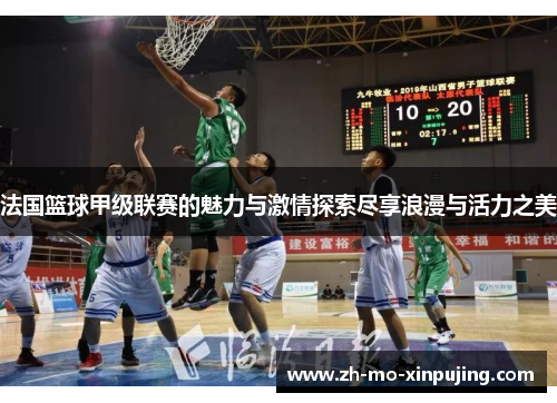 法国篮球甲级联赛的魅力与激情探索尽享浪漫与活力之美