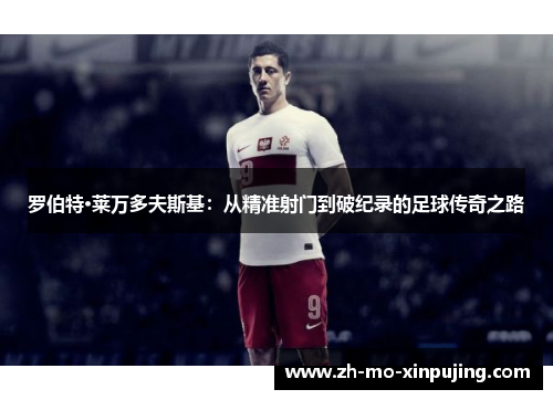罗伯特·莱万多夫斯基：从精准射门到破纪录的足球传奇之路