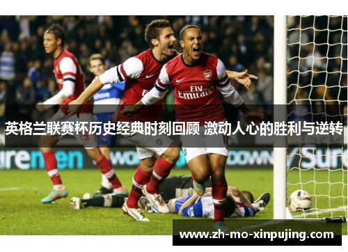 英格兰联赛杯历史经典时刻回顾 激动人心的胜利与逆转