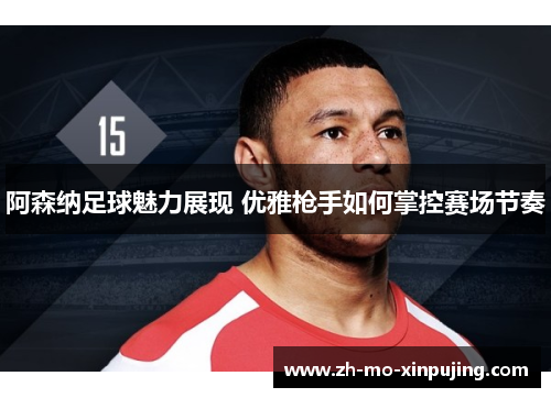 阿森纳足球魅力展现 优雅枪手如何掌控赛场节奏