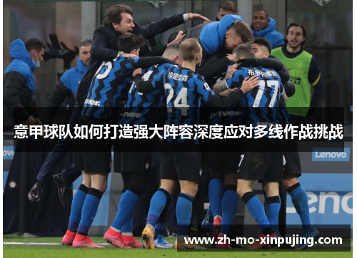 意甲球队如何打造强大阵容深度应对多线作战挑战