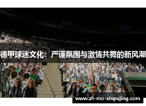 德甲球迷文化：严谨氛围与激情共舞的新风潮
