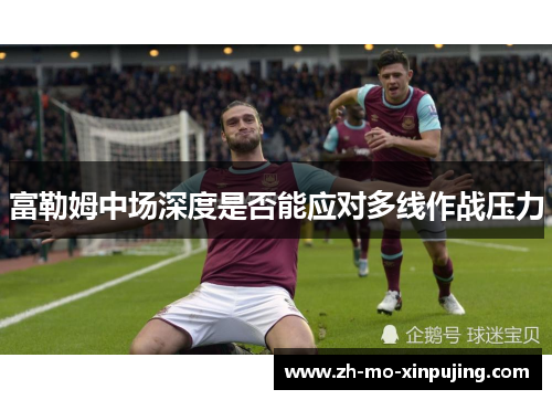 富勒姆中场深度是否能应对多线作战压力