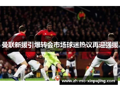 曼联新援引爆转会市场球迷热议再迎强援