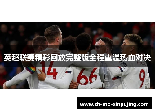 英超联赛精彩回放完整版全程重温热血对决