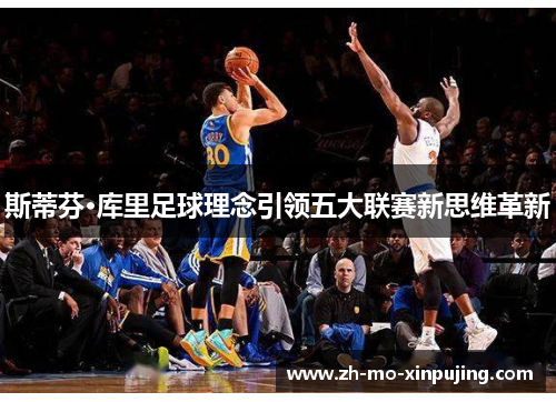 斯蒂芬·库里足球理念引领五大联赛新思维革新