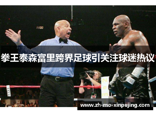 拳王泰森富里跨界足球引关注球迷热议