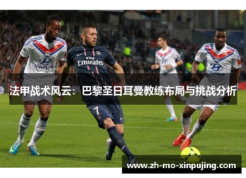 法甲战术风云：巴黎圣日耳曼教练布局与挑战分析
