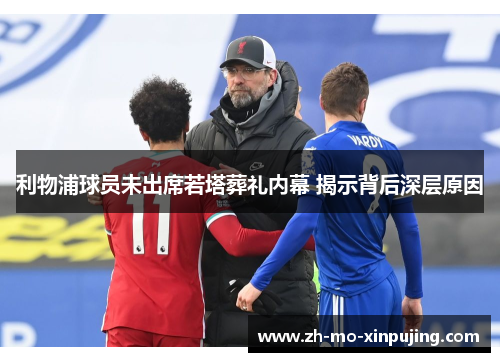 利物浦球员未出席若塔葬礼内幕 揭示背后深层原因