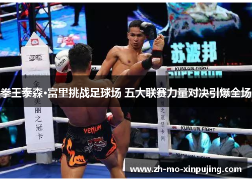 拳王泰森·富里挑战足球场 五大联赛力量对决引爆全场